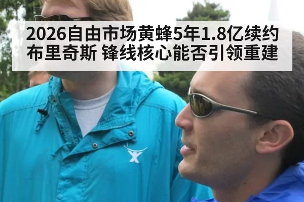 2026自由市场黄蜂5年1.8亿续约布里奇斯 锋线核心能否引领重建