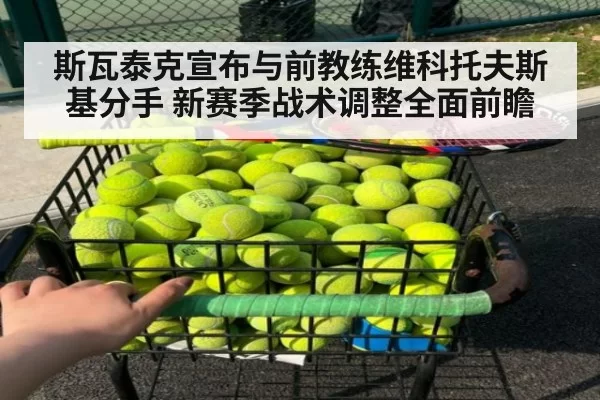 斯瓦泰克宣布与前教练维科托夫斯基分手 新赛季战术调整全面前瞻