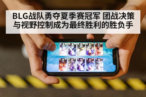 BLG战队勇夺夏季赛冠军 团战决策与视野控制成为最终胜利的胜负手