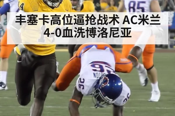 丰塞卡高位逼抢战术 AC米兰4-0血洗博洛尼亚