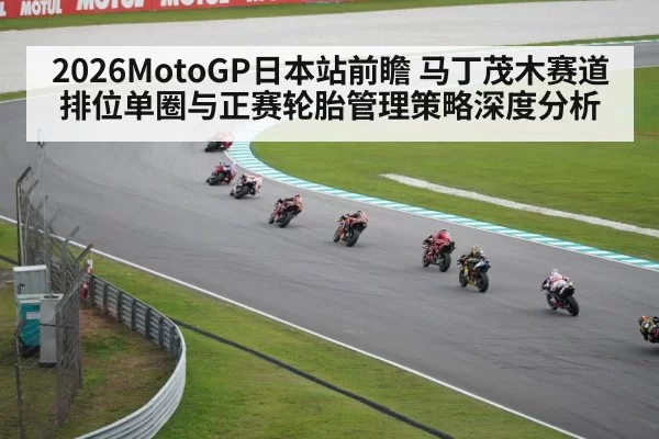 2026MotoGP日本站前瞻 马丁茂木赛道排位单圈与正赛轮胎管理策略深度分析